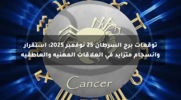 توقعات برج السرطان 25 نوفمبر 2025 استقرار وانسجام متزايد في العلاقات المهنية والعاطفية